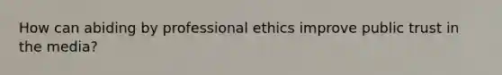 How can abiding by professional ethics improve public trust in the media?