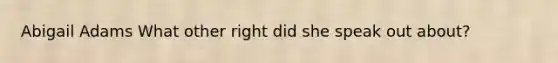 Abigail Adams What other right did she speak out about?