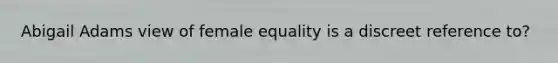 Abigail Adams view of female equality is a discreet reference to?