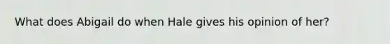 What does Abigail do when Hale gives his opinion of her?