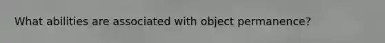 What abilities are associated with object permanence?