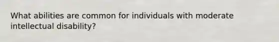 What abilities are common for individuals with moderate intellectual disability?