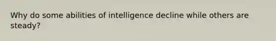 Why do some abilities of intelligence decline while others are steady?