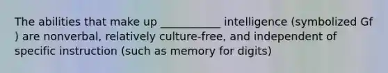 The abilities that make up ___________ intelligence (symbolized Gf ) are nonverbal, relatively culture-free, and independent of specific instruction (such as memory for digits)