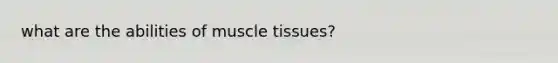 what are the abilities of <a href='https://www.questionai.com/knowledge/kMDq0yZc0j-muscle-tissue' class='anchor-knowledge'>muscle tissue</a>s?