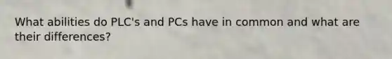 What abilities do PLC's and PCs have in common and what are their differences?