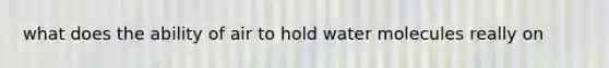 what does the ability of air to hold water molecules really on