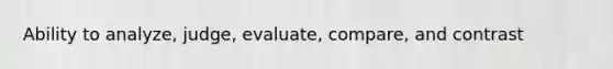 Ability to analyze, judge, evaluate, compare, and contrast
