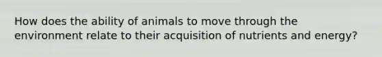 How does the ability of animals to move through the environment relate to their acquisition of nutrients and energy?