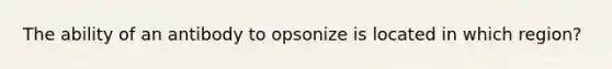 The ability of an antibody to opsonize is located in which region?