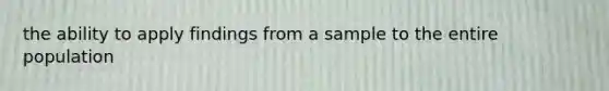 the ability to apply findings from a sample to the entire population