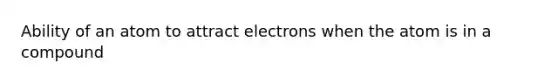 Ability of an atom to attract electrons when the atom is in a compound