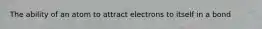 The ability of an atom to attract electrons to itself in a bond