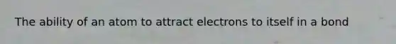 The ability of an atom to attract electrons to itself in a bond