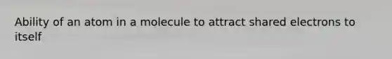 Ability of an atom in a molecule to attract shared electrons to itself