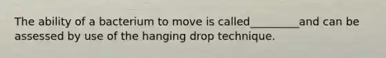 The ability of a bacterium to move is called_________and can be assessed by use of the hanging drop technique.