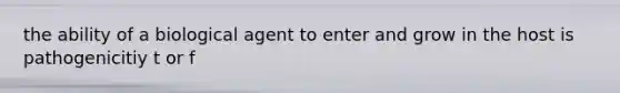 the ability of a biological agent to enter and grow in the host is pathogenicitiy t or f