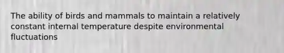 The ability of birds and mammals to maintain a relatively constant internal temperature despite environmental fluctuations