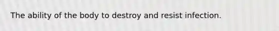 The ability of the body to destroy and resist infection.