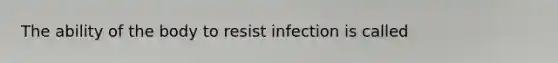 The ability of the body to resist infection is called