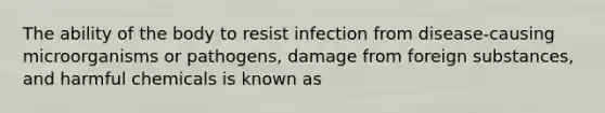 The ability of the body to resist infection from disease-causing microorganisms or pathogens, damage from foreign substances, and harmful chemicals is known as