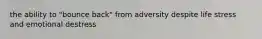the ability to "bounce back" from adversity despite life stress and emotional destress