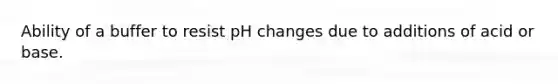 Ability of a buffer to resist pH changes due to additions of acid or base.