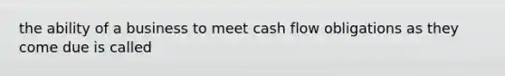 the ability of a business to meet cash flow obligations as they come due is called