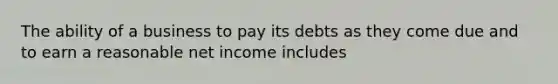 The ability of a business to pay its debts as they come due and to earn a reasonable net income includes