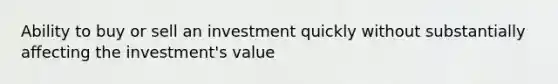 Ability to buy or sell an investment quickly without substantially affecting the investment's value