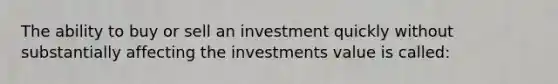 The ability to buy or sell an investment quickly without substantially affecting the investments value is called: