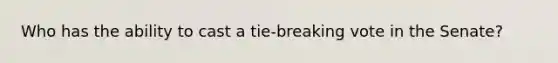 Who has the ability to cast a tie-breaking vote in the Senate?