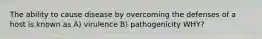 The ability to cause disease by overcoming the defenses of a host is known as A) virulence B) pathogenicity WHY?