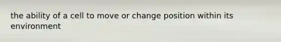 the ability of a cell to move or change position within its environment