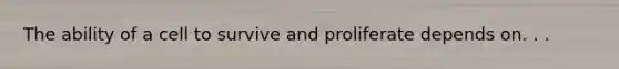 The ability of a cell to survive and proliferate depends on. . .