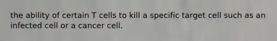 the ability of certain T cells to kill a specific target cell such as an infected cell or a cancer cell.