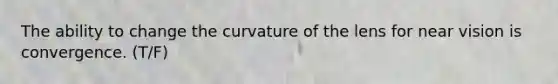 The ability to change the curvature of the lens for near vision is convergence. (T/F)