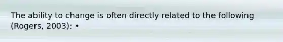 The ability to change is often directly related to the following (Rogers, 2003): •