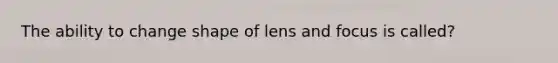 The ability to change shape of lens and focus is called?