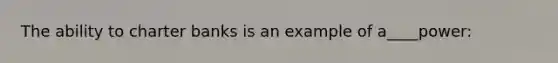 The ability to charter banks is an example of a____power:
