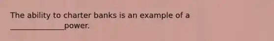 The ability to charter banks is an example of a ______________power.