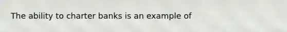 The ability to charter banks is an example of