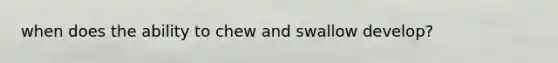 when does the ability to chew and swallow develop?