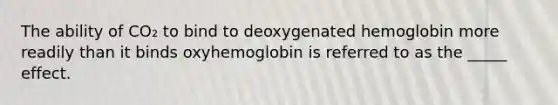 The ability of CO₂ to bind to deoxygenated hemoglobin more readily than it binds oxyhemoglobin is referred to as the _____ effect.