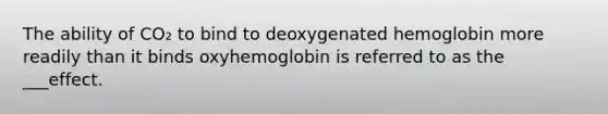 The ability of CO₂ to bind to deoxygenated hemoglobin more readily than it binds oxyhemoglobin is referred to as the ___effect.