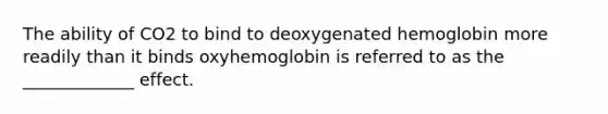 The ability of CO2 to bind to deoxygenated hemoglobin more readily than it binds oxyhemoglobin is referred to as the _____________ effect.