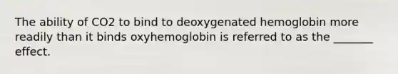 The ability of CO2 to bind to deoxygenated hemoglobin more readily than it binds oxyhemoglobin is referred to as the _______ effect.