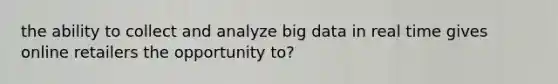 the ability to collect and analyze big data in real time gives online retailers the opportunity to?