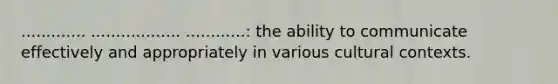 ............. .................. ............: the ability to communicate effectively and appropriately in various cultural contexts.