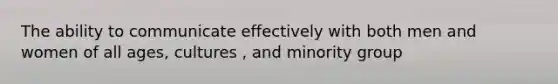 The ability to communicate effectively with both men and women of all ages, cultures , and minority group